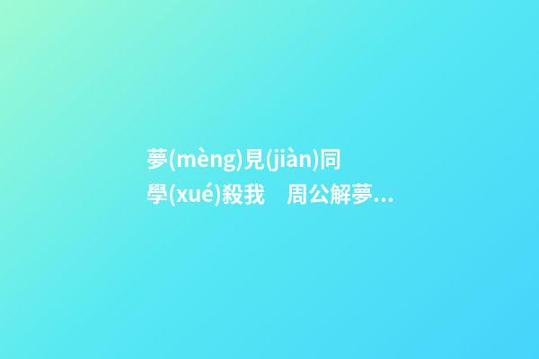 夢(mèng)見(jiàn)同學(xué)殺我　周公解夢(mèng)之夢(mèng)到同學(xué)殺我